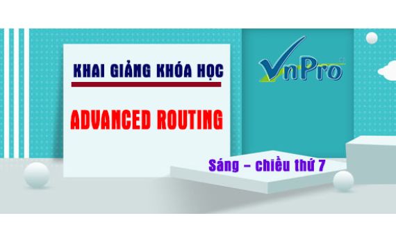 VNPRO - KHAI GIẢNG LỚP ADVANCED ROUTING , SÁNG - CHIỀU THỨ 7