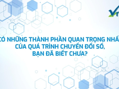 CÓ NHỮNG THÀNH PHẦN QUAN TRỌNG NHẤT CỦA QUÁ TRÌNH CHUYỂN ĐỔI SỐ, BẠN ĐÃ BIẾT CHƯA?