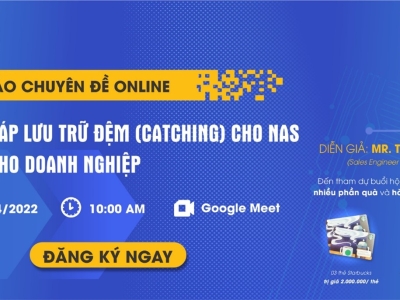 [TIN TỨC] HỘI THẢO CHUYÊN ĐỀ ONLINE: “GIẢI PHÁP LƯU TRỮ ĐỆM (CACHING) CHO NAS DÀNH CHO DOANH NGHIỆP”