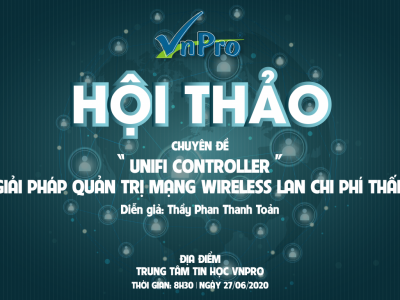 HỘI THẢO CHUYÊN ĐỀ “UNIFI CONTROLLER - GIẢI PHÁP QUẢN TRỊ MẠNG WIRELESS LAN CHI PHÍ THẤP”