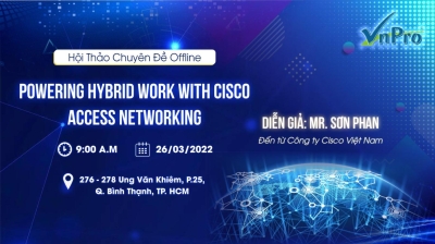 HỘI THẢO OFFLINE CHUYÊN ĐỀ “ POWERING HYBRID WORK WITH CISCO ACCESS NETWORKING