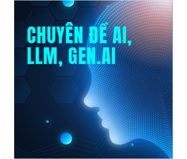 CHUYÊN ĐỀ AI, LLM, GEN.AI